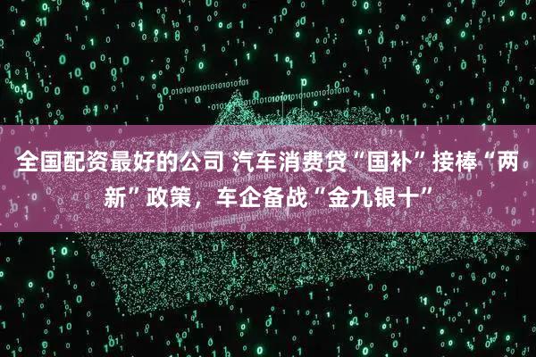 全国配资最好的公司 汽车消费贷“国补”接棒“两新”政策，车企备战“金九银十”