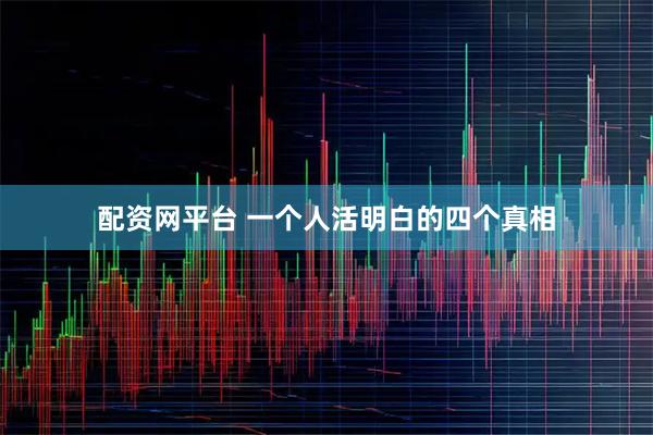 配资网平台 一个人活明白的四个真相
