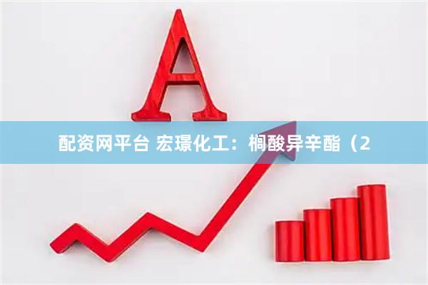配资网平台 宏璟化工：榈酸异辛酯（2